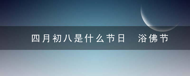 四月初八是什么节日 浴佛节 佛诞日 释迦牟尼生日 佛祖生日 佛诞节 四月八